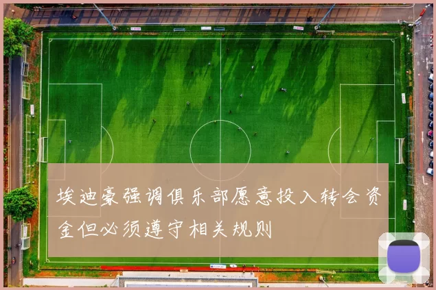 埃迪豪强调俱乐部愿意投入转会资金但必须遵守相关规则