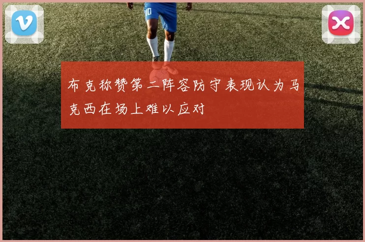 布克称赞第二阵容防守表现认为马克西在场上难以应对