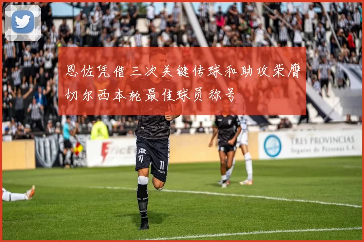 恩佐凭借三次关键传球和助攻荣膺切尔西本轮最佳球员称号