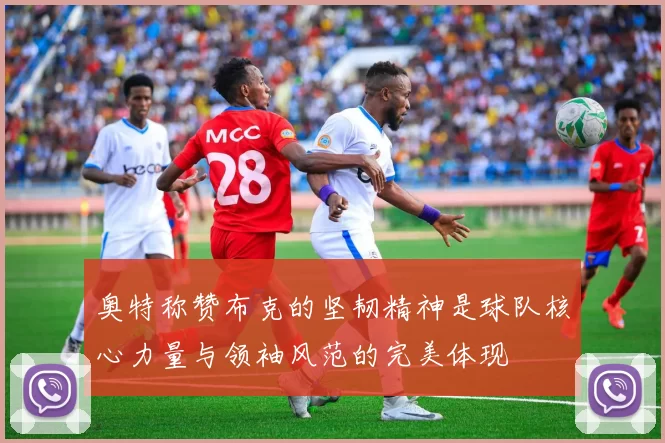 奥特称赞布克的坚韧精神是球队核心力量与领袖风范的完美体现